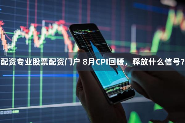 配资专业股票配资门户 8月CPI回暖，释放什么信号？