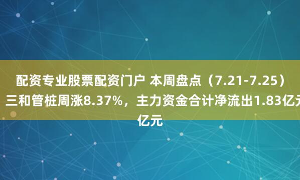 配资专业股票配资门户 本周盘点（7.21-7.25）：三和管桩周涨8.37%，主力资金合计净流出1.83亿元