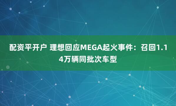 配资平开户 理想回应MEGA起火事件：召回1.14万辆同批次车型