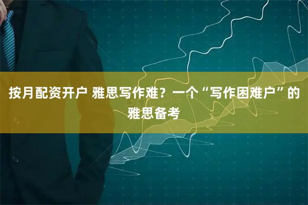 按月配资开户 雅思写作难？一个“写作困难户”的雅思备考