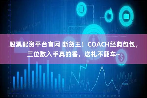 股票配资平台官网 断货王！COACH经典包包，三位数入手真的香，送礼不翻车~