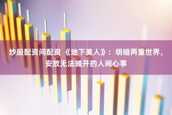 炒股配资问配资 《地下美人》：明暗两重世界，安放无法摊开的人间心事