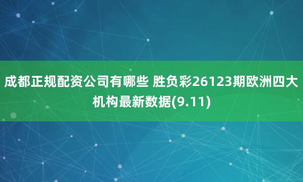 成都正规配资公司有哪些 胜负彩26123期欧洲四大机构最新数据(9.11)